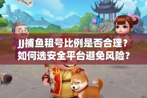 JJ捕鱼租号比例是否合理？如何选安全平台避免风险？