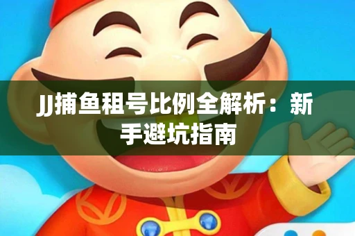 JJ捕鱼租号比例全解析：新手避坑指南
