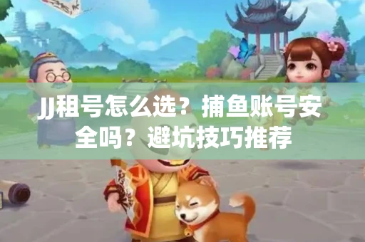 JJ租号怎么选?捕鱼账号安全吗?避坑技巧推荐 JJ租号怎么选?捕鱼账号安全吗?避坑技巧推荐