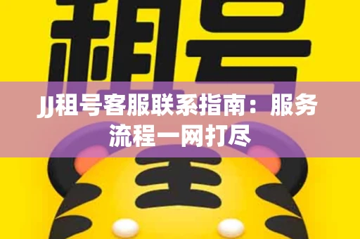 JJ租号客服联系指南：服务流程一网打尽