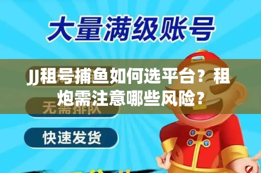JJ租号捕鱼如何选平台？租炮需注意哪些风险？